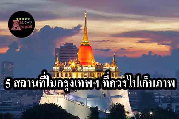 5 สถานที่ในกรุงเทพฯ ที่ควรไปเก็บภาพ