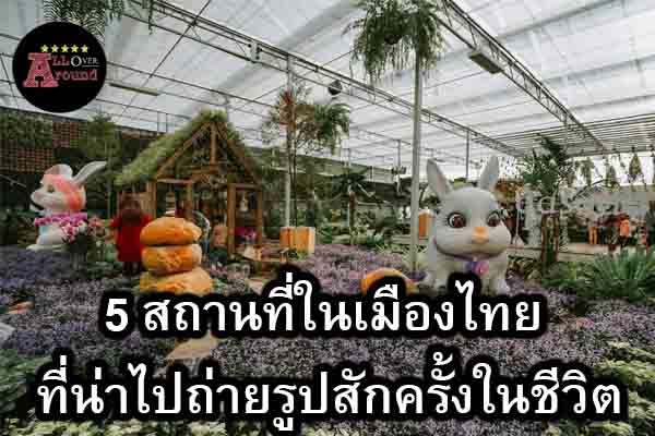 5 สถานที่ในเมืองไทย ที่น่าไปถ่ายรูปสักครั้งในชีวิต