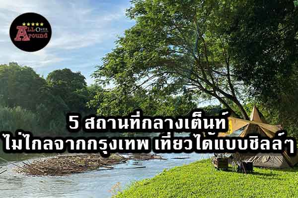 5-สถานที่กลางเต็นท์-ไม่ไกลจากกรุงเทพ-เที่ยวได้แบบชิลล์ๆ