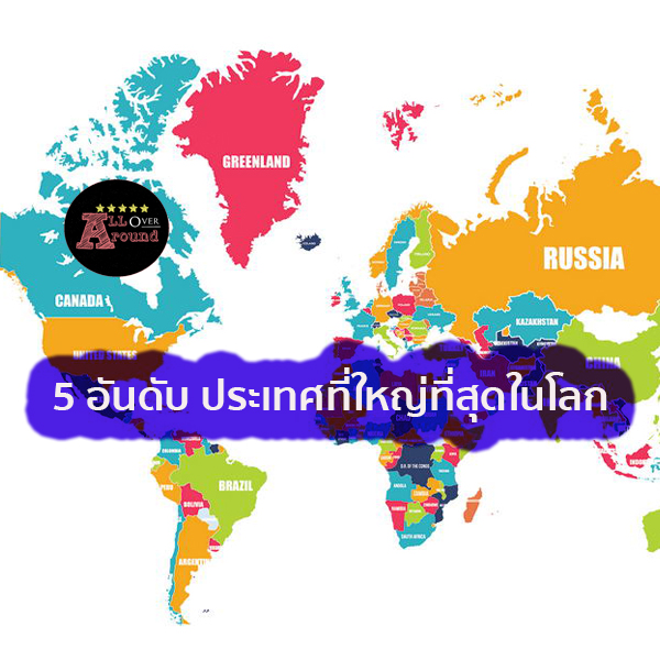 5 อันดับ ประเทศที่ใหญ่ที่สุดในโลก