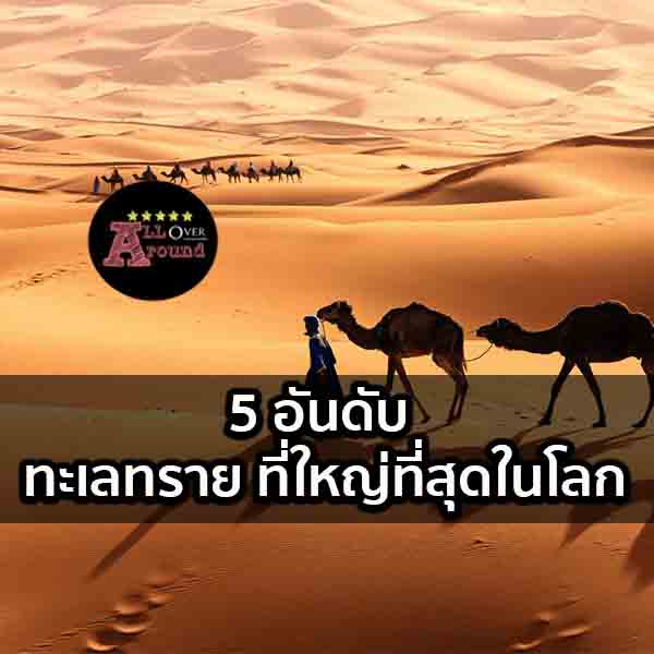 5 อันดับ ทะเลทราย ที่ใหญ่ที่สุดในโลก